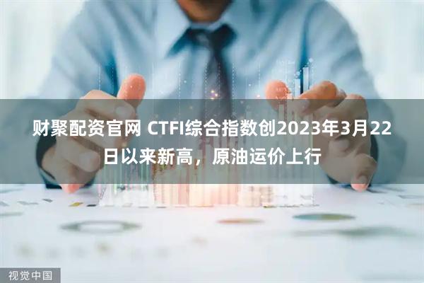 财聚配资官网 CTFI综合指数创2023年3月22日以来新高，原油运价上行