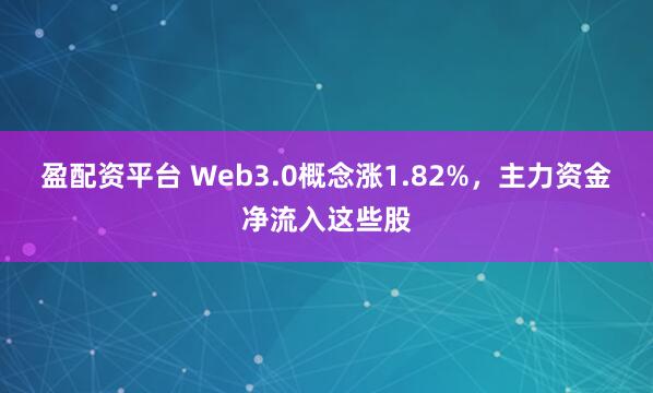 盈配资平台 Web3.0概念涨1.82%，主力资金净流入这些股