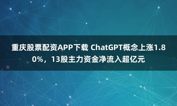 重庆股票配资APP下载 ChatGPT概念上涨1.80%，13股主力资金净流入超亿元