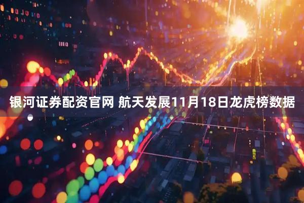银河证券配资官网 航天发展11月18日龙虎榜数据