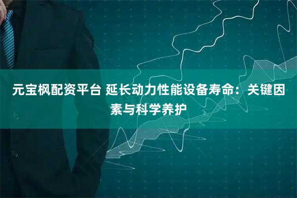 元宝枫配资平台 延长动力性能设备寿命：关键因素与科学养护