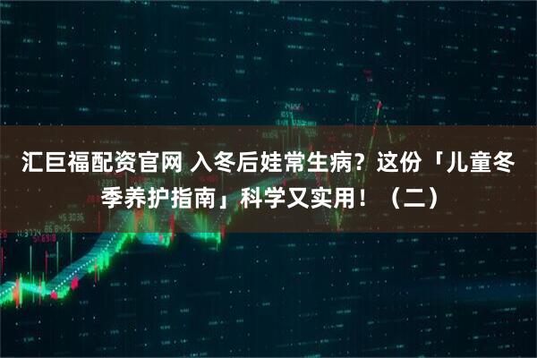 汇巨福配资官网 入冬后娃常生病？这份「儿童冬季养护指南」科学又实用！（二）