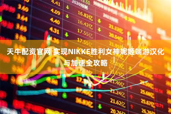 天牛配资官网 实现NIKKE胜利女神妮姬端游汉化与加速全攻略