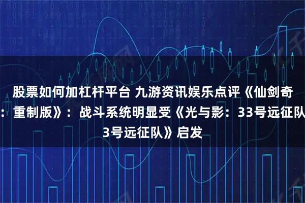 股票如何加杠杆平台 九游资讯娱乐点评《仙剑奇侠传四：重制版》：战斗系统明显受《光与影：33号远征队》启发