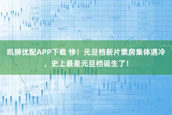 凯狮优配APP下载 惨！元旦档新片票房集体遇冷，史上最差元旦档诞生了！