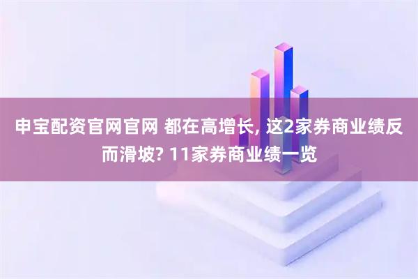 申宝配资官网官网 都在高增长, 这2家券商业绩反而滑坡? 11家券商业绩一览