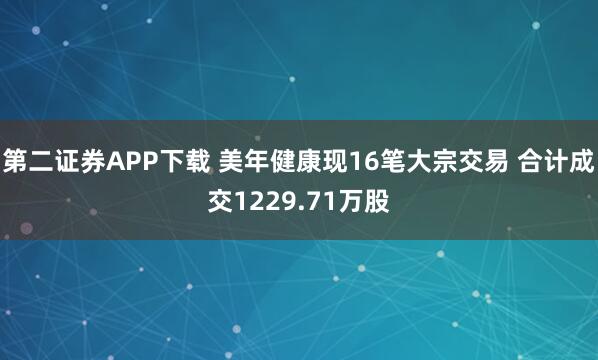 第二证券APP下载 美年健康现16笔大宗交易 合计成交1229.71万股