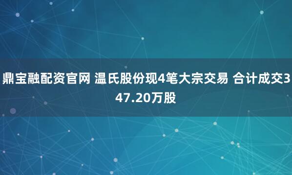 鼎宝融配资官网 温氏股份现4笔大宗交易 合计成交347.20万股