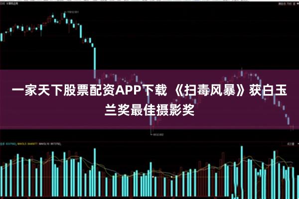 一家天下股票配资APP下载 《扫毒风暴》获白玉兰奖最佳摄影奖
