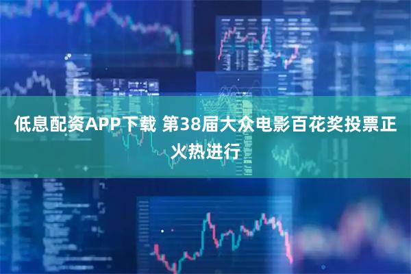 低息配资APP下载 第38届大众电影百花奖投票正火热进行