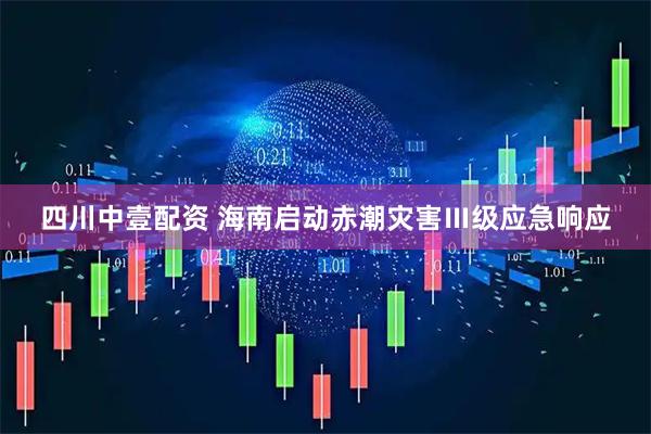四川中壹配资 海南启动赤潮灾害Ⅲ级应急响应